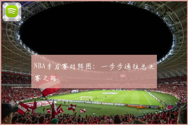 NBA季后赛对阵图：一步步通往总决赛之路