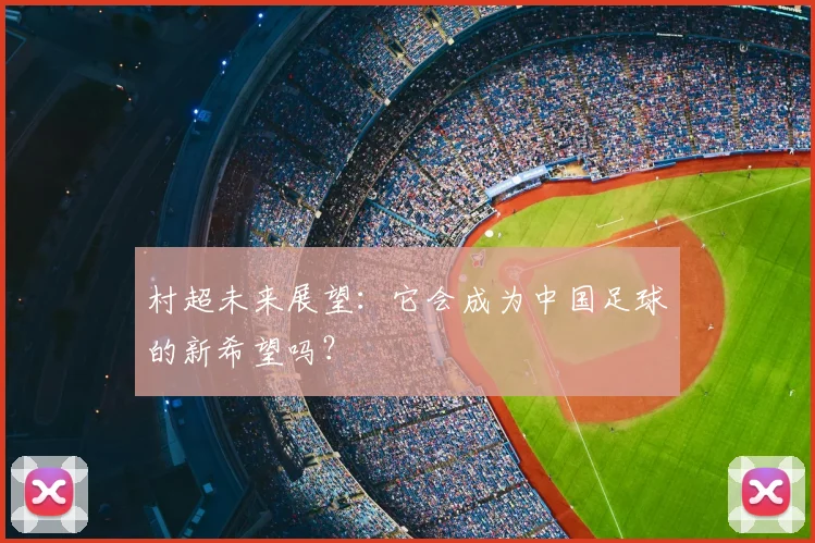村超未来展望:它会成为中国足球的新希望吗?
