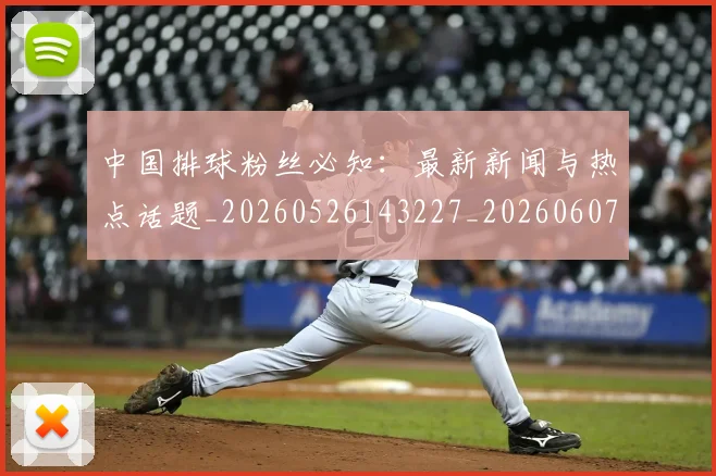 中国排球粉丝必知:最新新闻与热点话题_20260526143227_20260607160613
