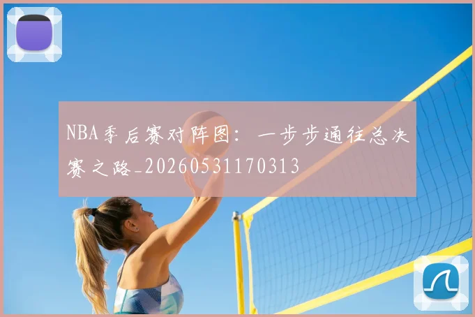 NBA季后赛对阵图：一步步通往总决赛之路_20260531170313