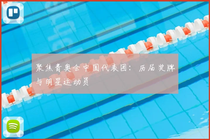 聚焦青奥会中国代表团:历届奖牌与明星运动员