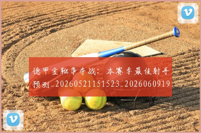 德甲金靴争夺战：本赛季最佳射手预测_20260521151523_20260609193049