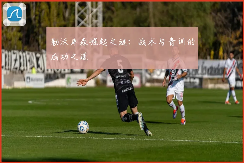 勒沃库森崛起之谜：战术与青训的成功之道