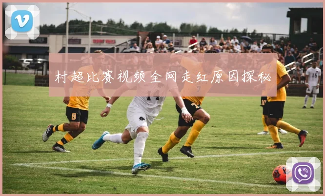 村超比赛视频全网走红原因探秘