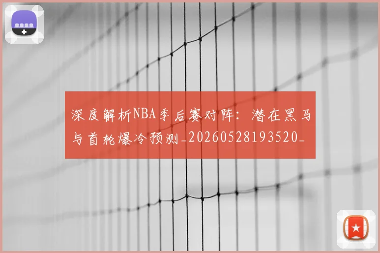 深度解析NBA季后赛对阵:潜在黑马与首轮爆冷预测_20260528193520_20260609233600