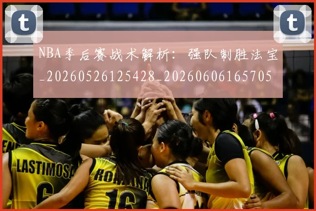 NBA季后赛战术解析:强队制胜法宝_20260526125428_20260606165705